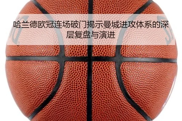 哈兰德欧冠连场破门揭示曼城进攻体系的深层复盘与演进
